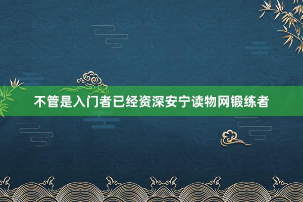 不管是入门者已经资深安宁读物网锻练者